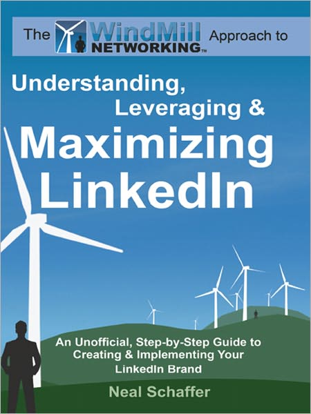 Windmill Networking: Understanding, Leveraging & Maximizing LinkedIn: An Unofficial, Step-by-Step Guide to Creating & Implementing Your LinkedIn Brand - Social Networking in a Web 2.0 World