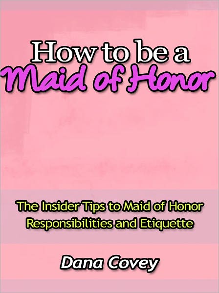 How to be a Maid of Honor - The Insider Tips to Maid of Honor Responsibilities and Etiquette