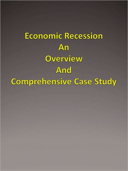Economic Recession An Overview And Comprehensive Case Study