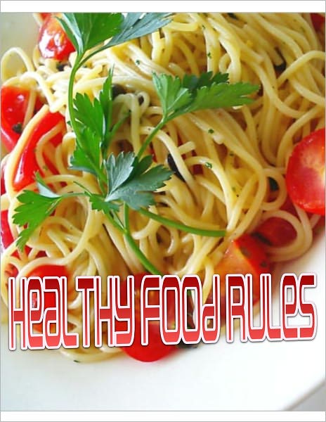 Healthy Food Rules: A Manual For Good Eating. How to Master the Art of American Cooking And Curing The Hunger in Your Belly While Losing Weight