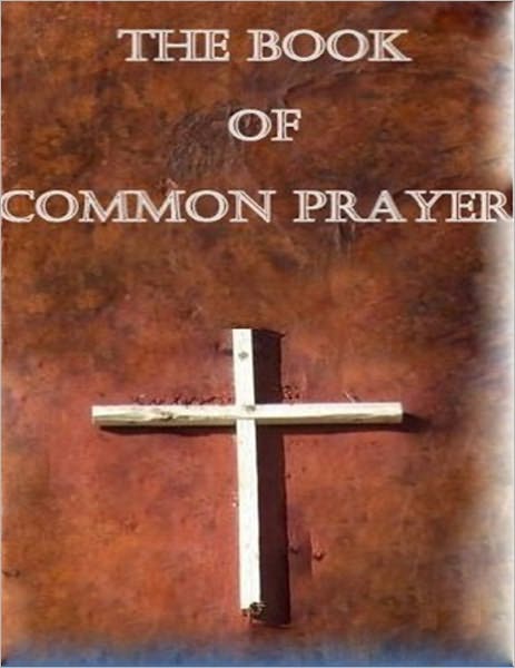 Book of Common Prayer: Administration of the Sacraments and other Rites and Ceremonies of the Church according to the use of the Church of England