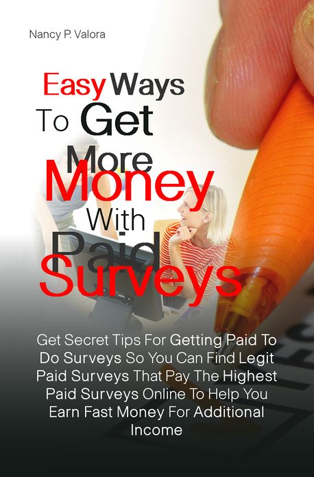 Easy Ways To Get More Money With Paid Surveys: Get Secret Tips For Getting Paid To Do Surveys So You Can Find Legit Paid Surveys That Pay The Highest Paid Surveys Online To Help You Earn Fast Money For Additional Income