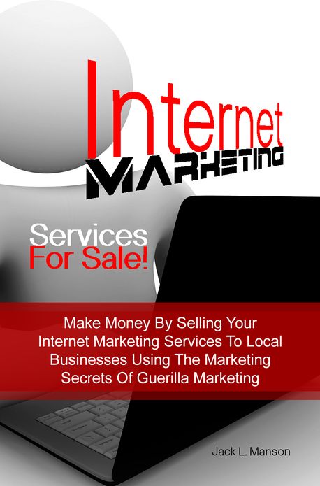 Internet Marketing Services For Sale! Make Money By Selling Your Internet Marketing Services To Local Businesses Using The Marketing Secrets Of Guerilla Marketing