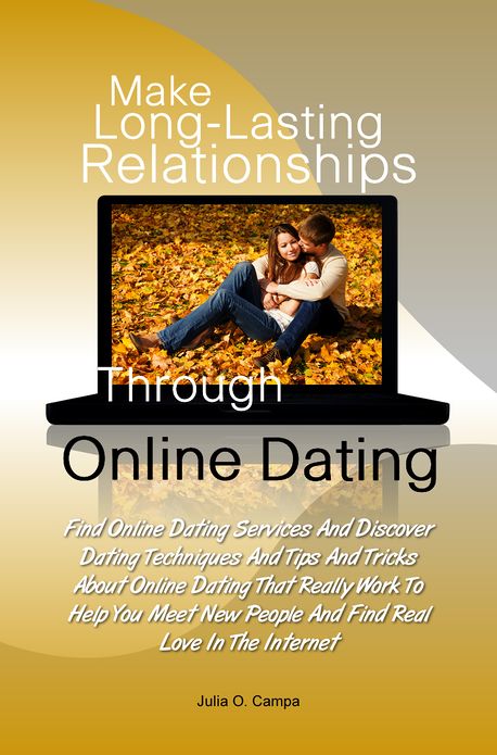 Make Long-Lasting Relationships Through Online Dating: Find Online Dating Services And Discover Dating Techniques And Tips And Tricks About Online Dating That Really Work To Help You Meet New People And Find Real Love In The Internet