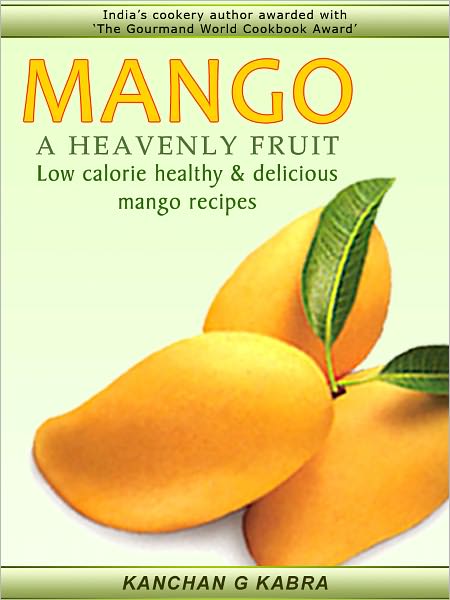 MANGO - A HEAVENLY FRUIT Low Calorie, Healthy & Delicious Mango Recipes