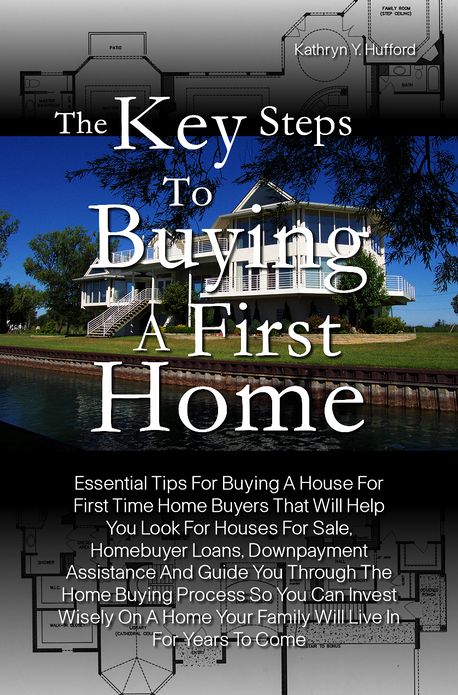 The Key Steps To Buying A First Home: Essential Tips For Buying A House For First Time Home Buyers That Will Help You Look For Houses For Sale, Homebuyer Loans, Downpayment Assistance And Guide You Through The Home Buying Process So You Can Invest Wisely