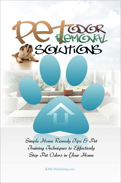 Pet Odor Removal Solutions: Simple Home Remedy Tips & Pet Training Techniques to Effectively Stop Pet Odors in Your Home