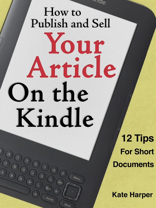 How to Publish and Sell Your Article on the Kindle (and Nook!): 12 Tips for Short Documents