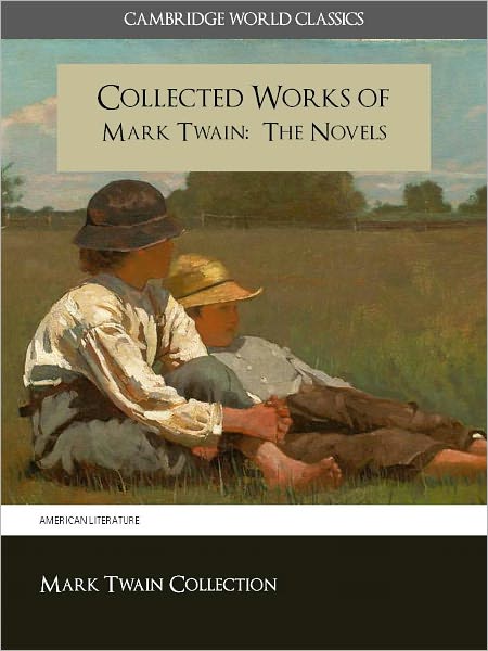 THE COLLECTED WORKS OF MARK TWAIN: The Complete and Unabridged Novels Nook Edition (Cambridge World Classics) All of Twain's Finished and Unfinished Novels in Original Versions Including the Huckleberry Finn and Tom Sawyer Adventures NOOKbook