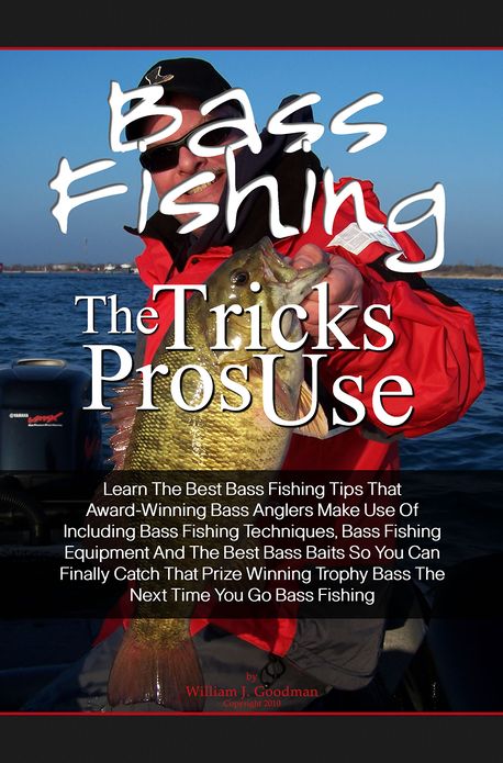 Bass Fishing Tricks The Pros Use: Learn The Best Bass Fishing Tips That Award-Winning Bass Anglers Make Use Of Including Bass Fishing Techniques, Bass Fishing Equipment And The Best Bass Baits So You Can Finally Catch That Prize Winning Trophy Bass The Ne