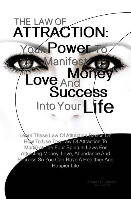 The Law Of Attraction: Your Power To Manifest Money, Love And Success Into Your Life: Learn These Law Of Attraction Basics On How To Use The Law Of Attraction To Manifest The Four Spiritual Laws For Attracting Money, Love, Abundance And Success So You Can