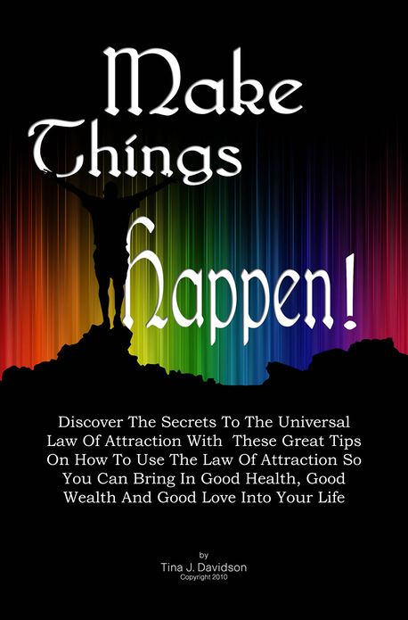 Make Things Happen!: Discover The Secrets To The Universal Law Of Attraction With These Great Tips On How To Use The Law Of Attraction So You Can Bring In Good Health, Good Wealth And Good Love Into Your Life