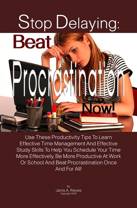 Stop Delaying: Beat Procrastination Now!: Use These Productivity Tips To Learn Effective Time Management And Effective Study Skills To Help You Schedule Your Time More Effectively, Be More Productive At Work Or School And Beat Procrastination Once And For