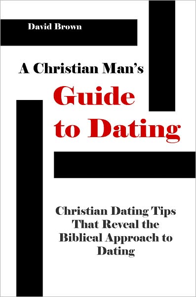 A Christian Man's Guide to Dating: Christian Dating Tips that Reveal the Biblical Approach to Dating