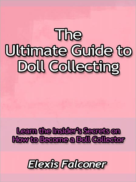 The Ultimate Guide to Doll Collecting - Learn the Insider’s Secrets on How to Become a Doll Collector