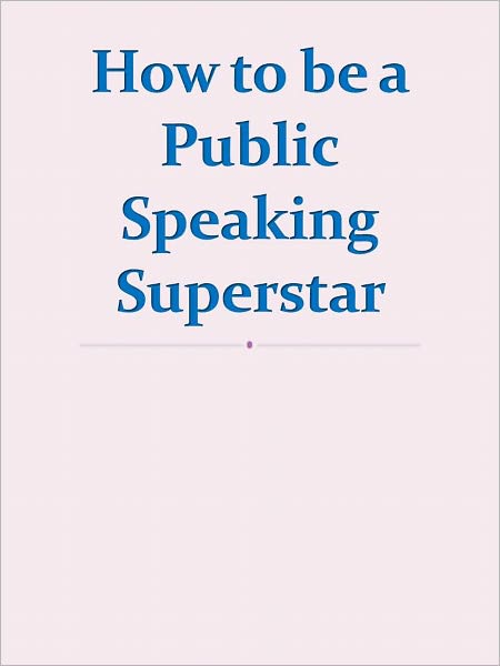 How to be a Public Speaking Superstar