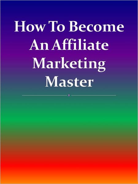 How To Become An Affiliate Marketing Master