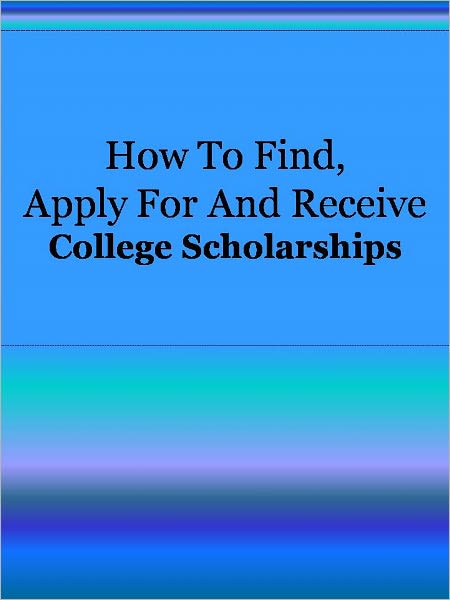 How To Find Apply For And Receive College Scholarships