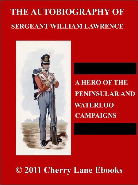 The Autobiography of Sergeant William Lawrence; A Hero of the Peninsular and Waterloo Campaigns