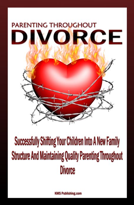 Parenting Throughout Divorce: Learn How To Cope With Children And Divorce While Successfully Shifting Your Children Into A New Family Structure And Maintaining Quality Parenting After Divorce