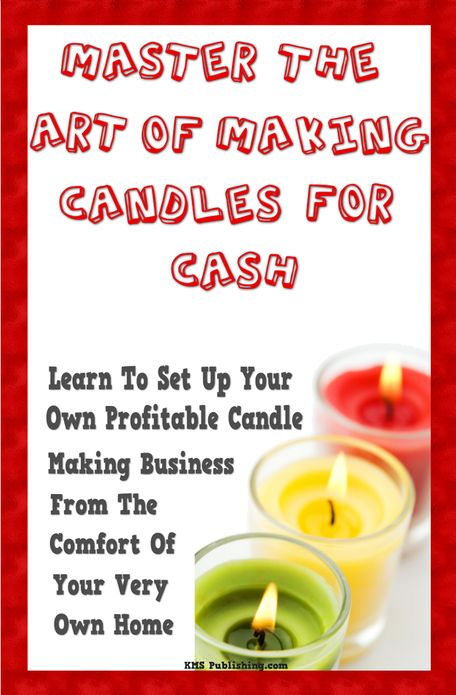 Master The Art Of Making Candles For Cash: Start Your Own Profitable Candle Making Business From Home