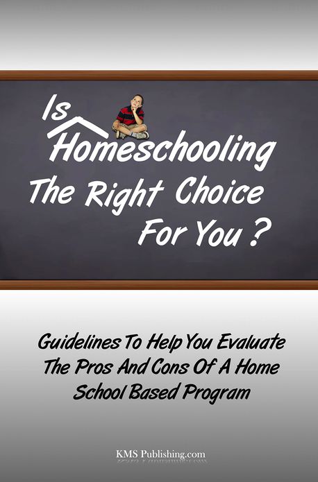 Is Homeschooling The Right Choice For You?: Guidelines To Help You Evaluate The Pros And Cons Of A Home School Based Program