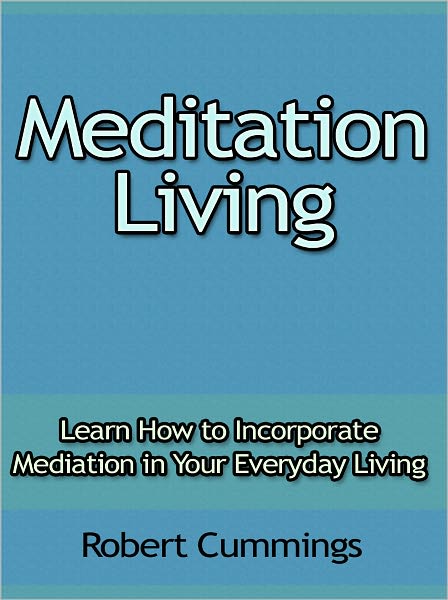 Meditation Living - Learn How to Incorporate Mediation in Your Everyday Living