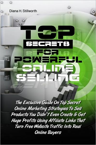 Top Secrets For Powerful Online Selling: The Exclusive Guide On Top Secret Online Marketing Strategies To Sell Products You Didn't Even Create & Get Huge Profits Using Affiliate Links That Turn Free Website Traffic Into Real Online Buyers