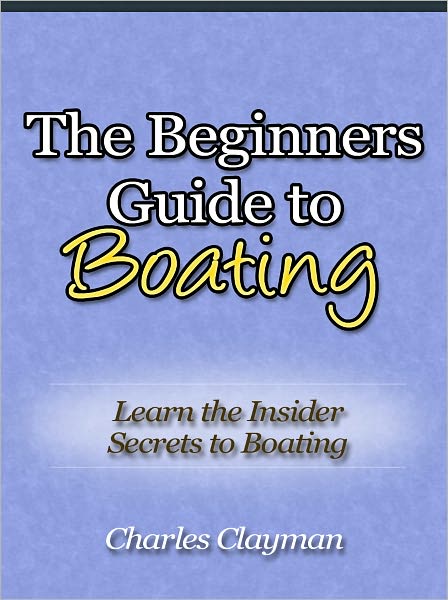 The Beginners Guide to Boating - Learn the Insider Secrets to Boating