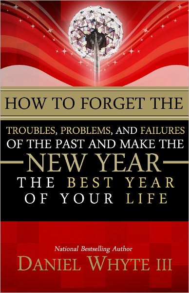 How to Forget the Troubles, Problems and Failures of the Past and Make the New Year the Best Year of Your Life
