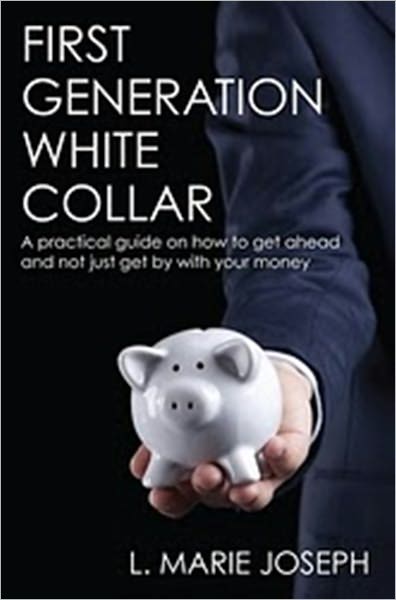 First Generation White Collar: A practical guide on how to get ahead and not just get by with your Money