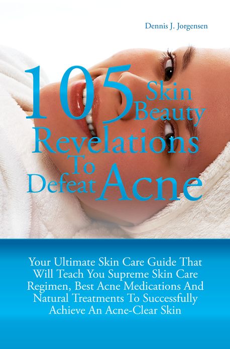 105 Skin Beauty Revelations To Defeat Acne: Your Ultimate Skin Care Guide That Will Teach You Supreme Skin Care Regimen, Best Acne Medications And Natural Treatments To Successfully Achieve An Acne-Clear Skin