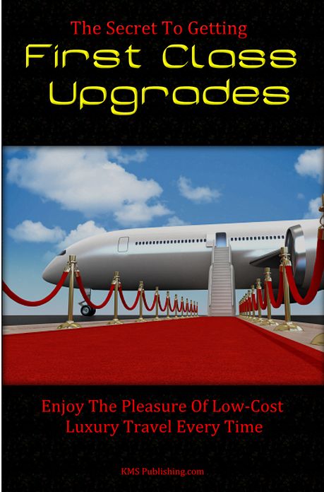 The Secret To Getting First Class Upgrades: Enjoy The Pleasures Of Low-Cost Luxury Business Class Travel Every Time
