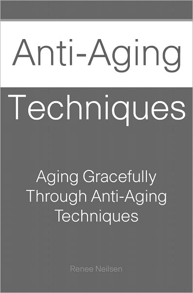 Anti-Aging Techniques: Aging Gracefully Through Anti-Aging Techniques