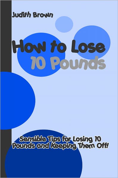 How to Lose 10 Pounds: Practical Tips for Losing 10 Pounds and Keeping Them Off!