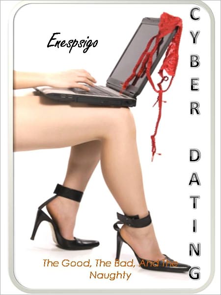 Cyber Dating - The Good, The Bad, And The Naughty