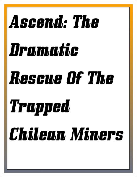 Ascend: The Dramatic Rescue Of The Trapped Chilean Miners