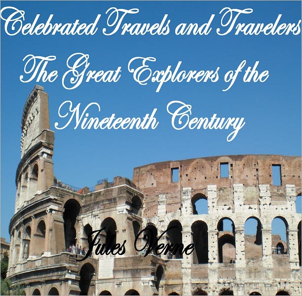 CELEBRATED TRAVELS AND TRAVELLERS. THE GREAT EXPLORERS OF THE NINETEENTH CENTURY