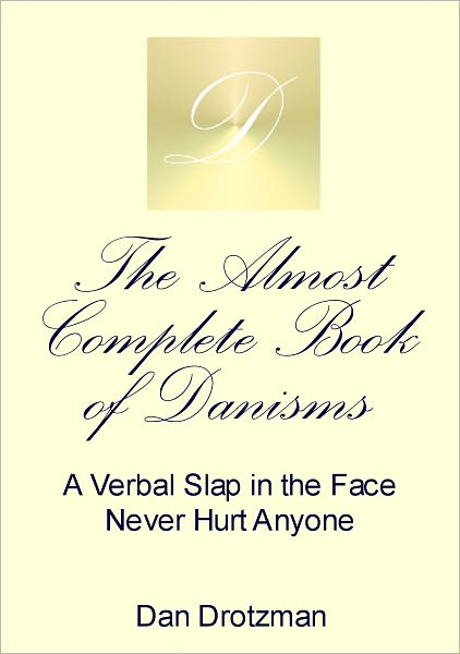 The Almost Complete Book of Danisms: A Verbal Slap in the Face Never Hurt Anyone