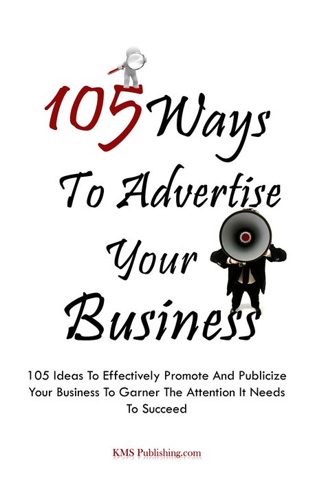 105 Ways To Advertise Your Business: 105 Small Business Marketing Ideas To Effectively Promote And Publicize Your Business To Garner The Attention It Needs To Succeed