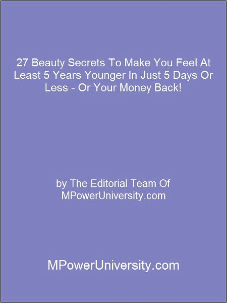 27 Beauty Secrets To Make You Feel At Least 5 Years Younger In Just 5 Days Or Less - Or Your Money Back!