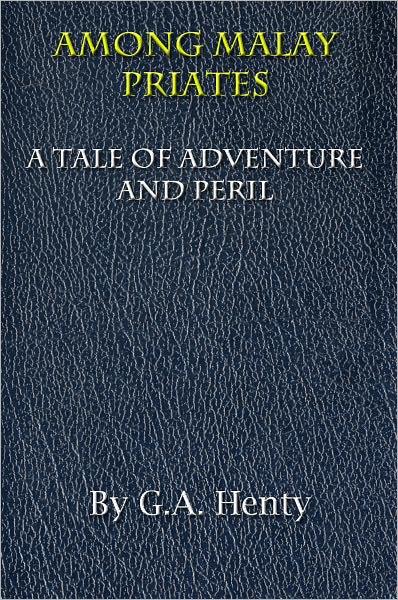 Among Malay Pirates- A Tale of Adventure and Peril / Collection of Short Stories / Classic story of English from G.A. Henty