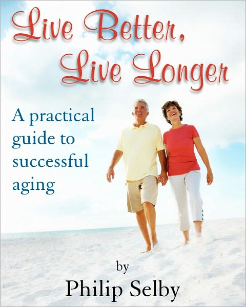 Live Better, Live Longer: A Practical Guide To Successful Aging