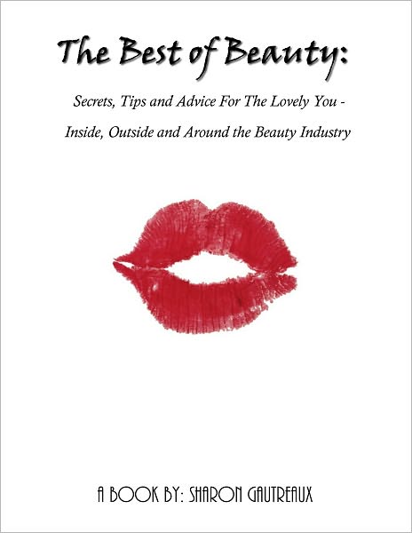 The Best of Beauty: Secrets, Tips and Advice For The Lovely You – Inside, Outside and Around the Beauty Industry