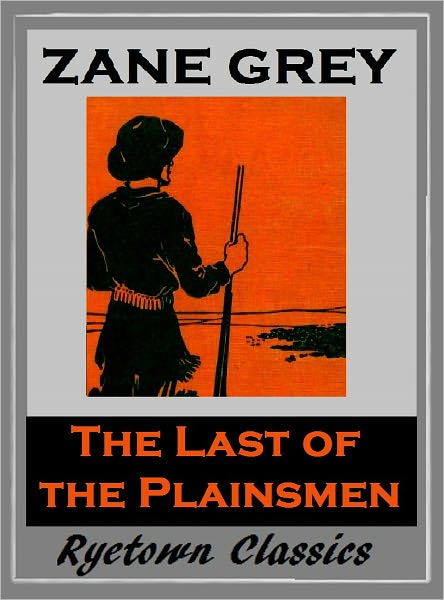 Zane Grey's THE LAST OF THE PLAINSMEN (Zane Grey Western Series #3) WESTERNS: Comprehensive Collection of Classic Western Novels