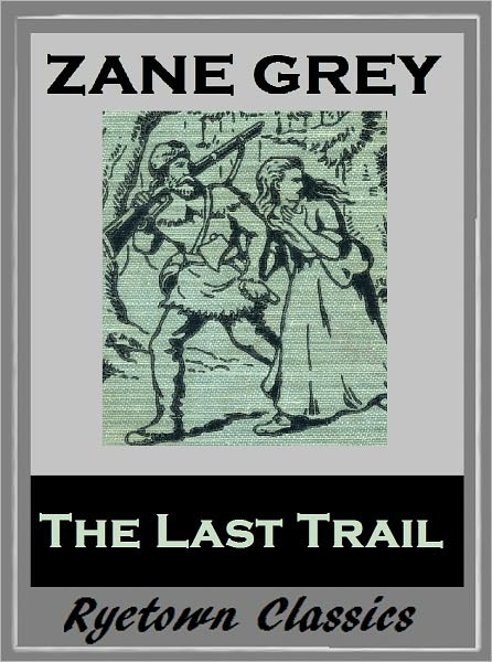 Zane Grey's THE LAST TRAIL (Zane Grey Western Series #4) WESTERNS: Comprehensive Collection of Classic Western Novels