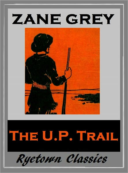 Zane Grey's THE U. P. TRAIL (Zane Grey Western Series #13) WESTERNS: Comprehensive Collection of Classic Western Novels