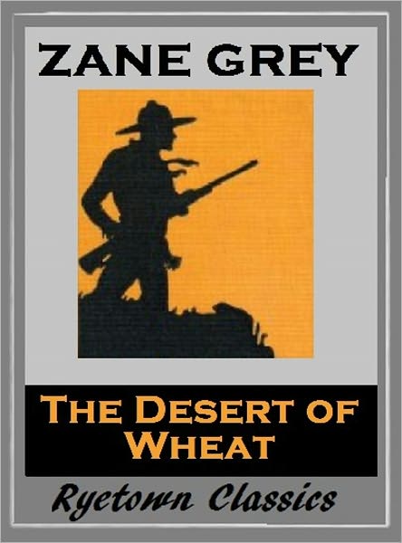 Zane Grey's THE DESERT OF WHEAT (Zane Grey Western Series #14) WESTERNS: Comprehensive Collection of Classic Western Novels