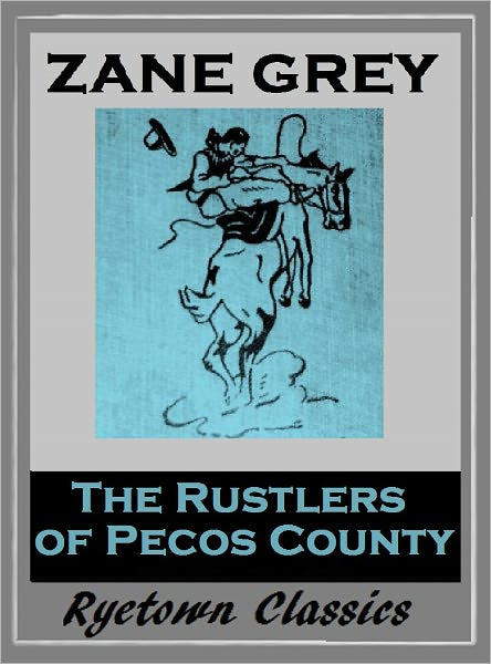 Zane Grey's THE RUSTLER'S OF PECOS COUNTY (Zane Grey Western Series #20) WESTERNS: Comprehensive Collection of Classic Western Novels