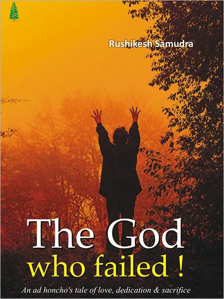 The God Who Failed ! (An Ad Honcho's Tale Of Love, Dedication And Sacrifice)